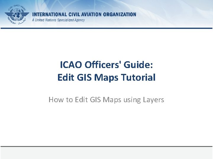 ICAO Officers' Guide: Edit GIS Maps Tutorial How to Edit GIS Maps using Layers