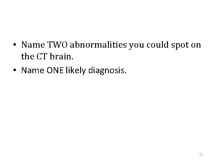  • Name TWO abnormalities you could spot on the CT brain. • Name