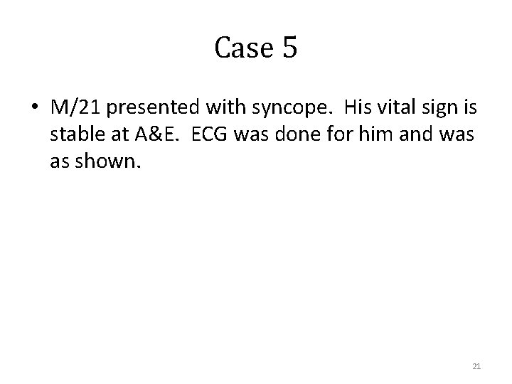 Case 5 • M/21 presented with syncope. His vital sign is stable at A&E.