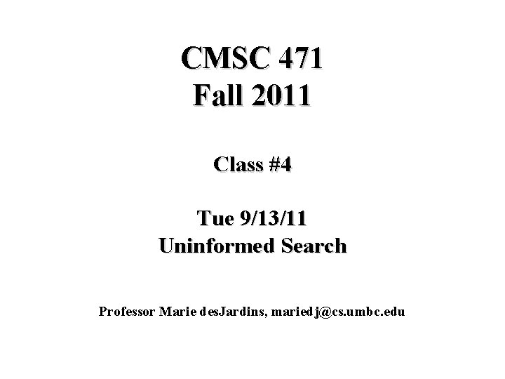 CMSC 471 Fall 2011 Class #4 Tue 9/13/11 Uninformed Search Professor Marie des. Jardins,