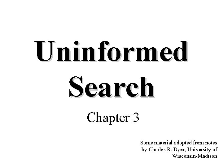 Uninformed Search Chapter 3 Some material adopted from notes by Charles R. Dyer, University