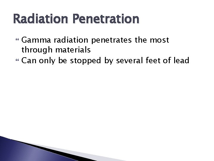 Radiation Penetration Gamma radiation penetrates the most through materials Can only be stopped by