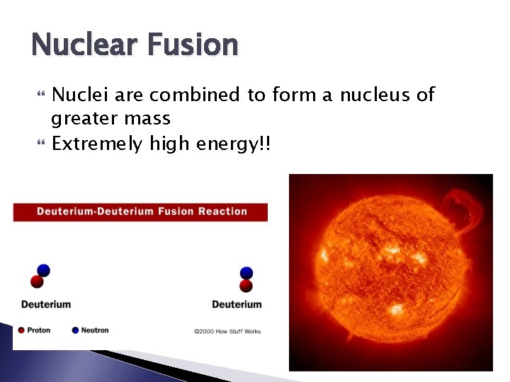 Nuclear Fusion Nuclei are combined to form a nucleus of greater mass Extremely high