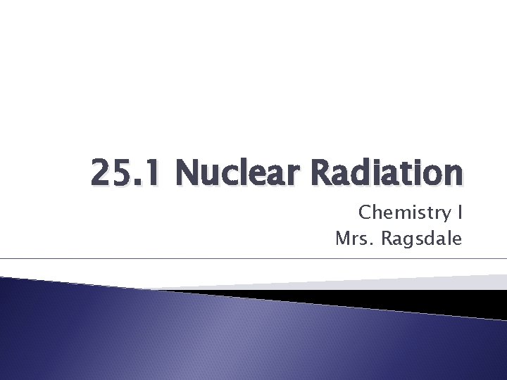 25. 1 Nuclear Radiation Chemistry I Mrs. Ragsdale 