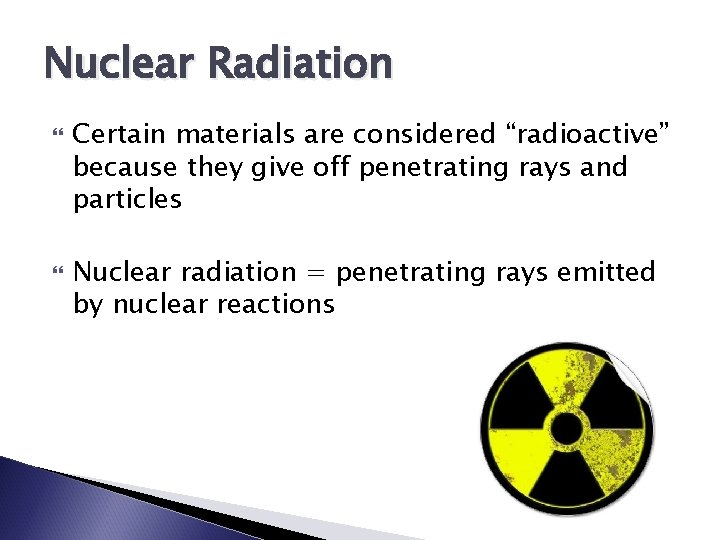 Nuclear Radiation Certain materials are considered “radioactive” because they give off penetrating rays and