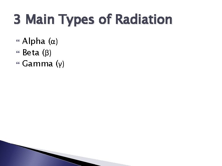 3 Main Types of Radiation Alpha (α) Beta (β) Gamma (γ) 