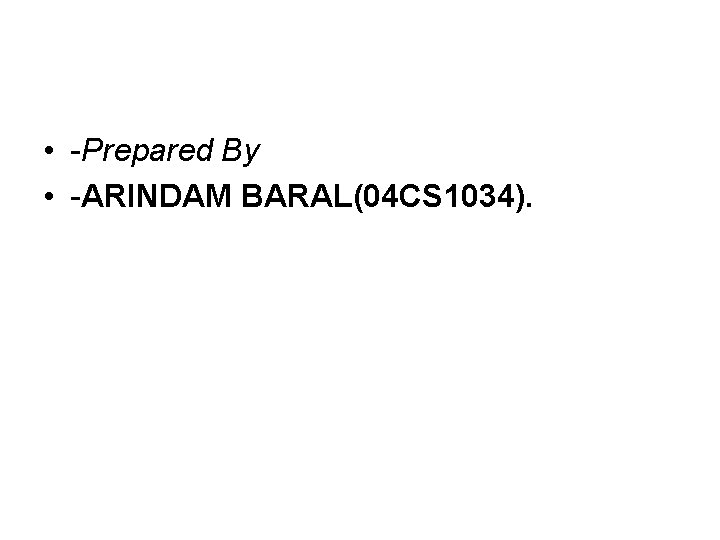  • -Prepared By • -ARINDAM BARAL(04 CS 1034). 