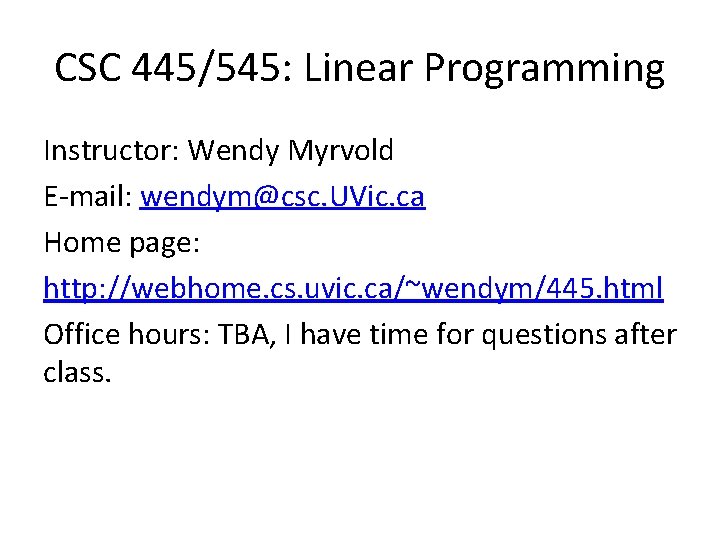 CSC 445/545: Linear Programming Instructor: Wendy Myrvold E-mail: wendym@csc. UVic. ca Home page: http:
