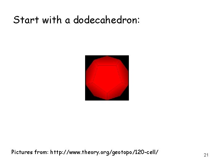 Start with a dodecahedron: Pictures from: http: //www. theory. org/geotopo/120 -cell/ 21 