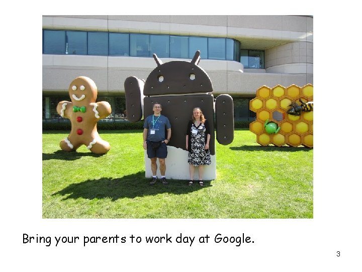 Bring your parents to work day at Google. 3 