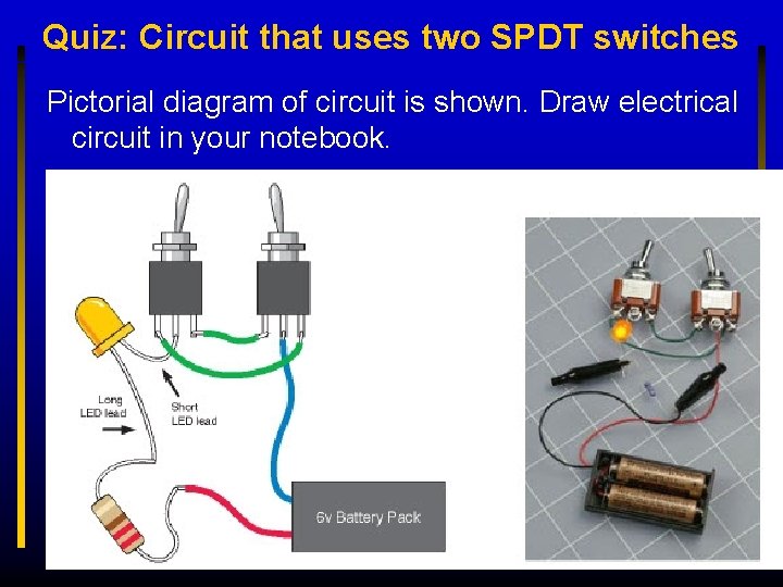 Quiz: Circuit that uses two SPDT switches Pictorial diagram of circuit is shown. Draw