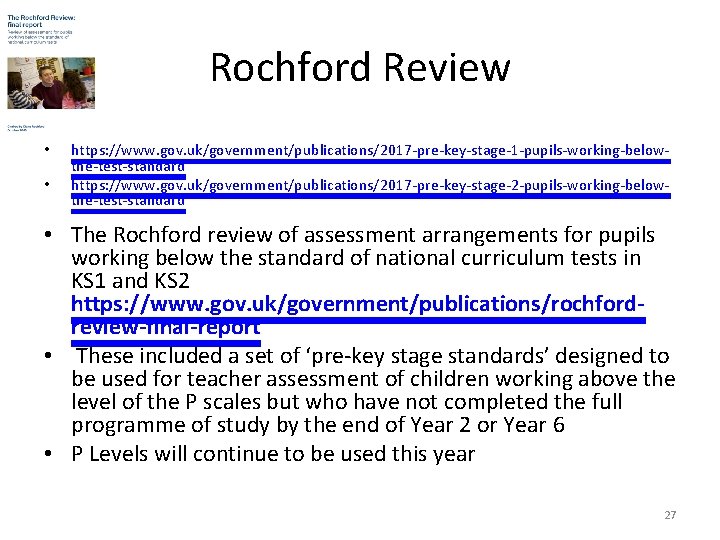 Rochford Review • • https: //www. gov. uk/government/publications/2017 -pre-key-stage-1 -pupils-working-belowthe-test-standard https: //www. gov. uk/government/publications/2017