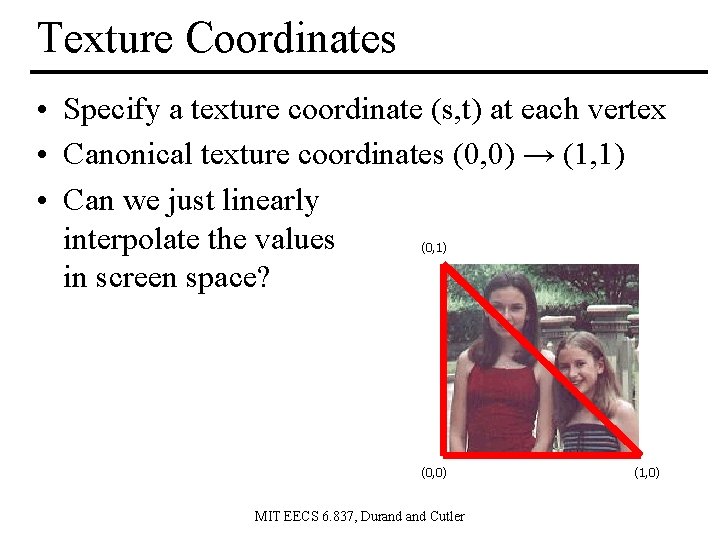 Texture Coordinates • Specify a texture coordinate (s, t) at each vertex • Canonical