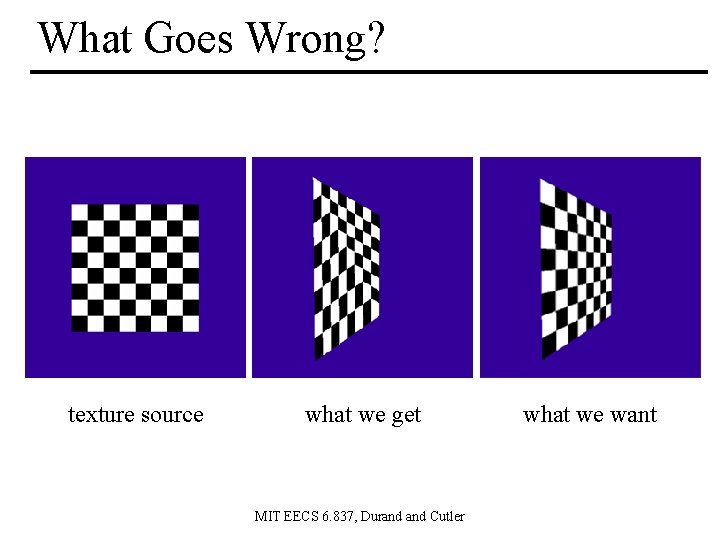 What Goes Wrong? texture source what we get MIT EECS 6. 837, Durand Cutler