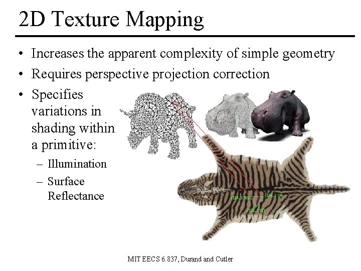 2 D Texture Mapping • Increases the apparent complexity of simple geometry • Requires