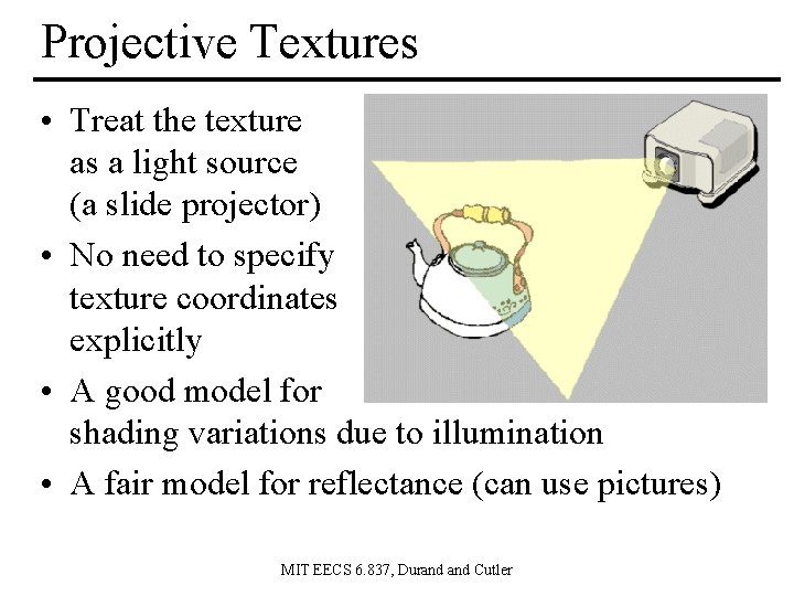 Projective Textures • Treat the texture as a light source (a slide projector) •