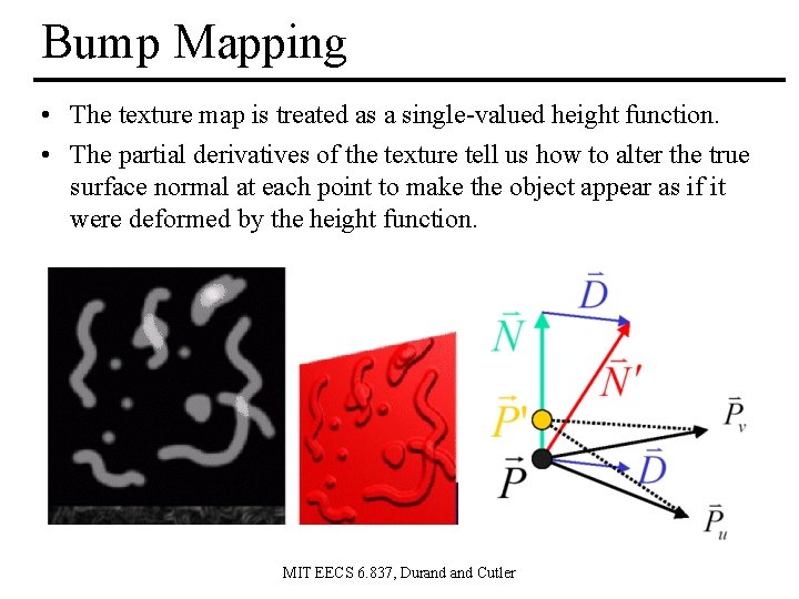 Bump Mapping • The texture map is treated as a single-valued height function. •