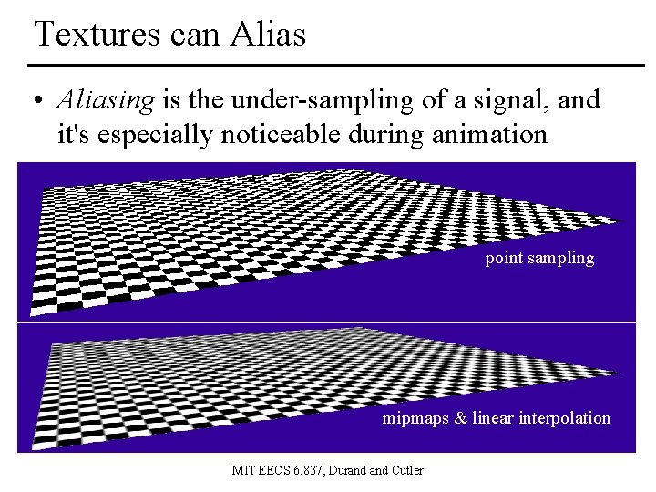 Textures can Alias • Aliasing is the under-sampling of a signal, and it's especially