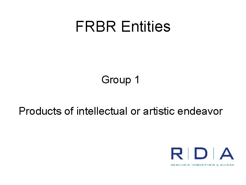 FRBR Entities Group 1 Products of intellectual or artistic endeavor 