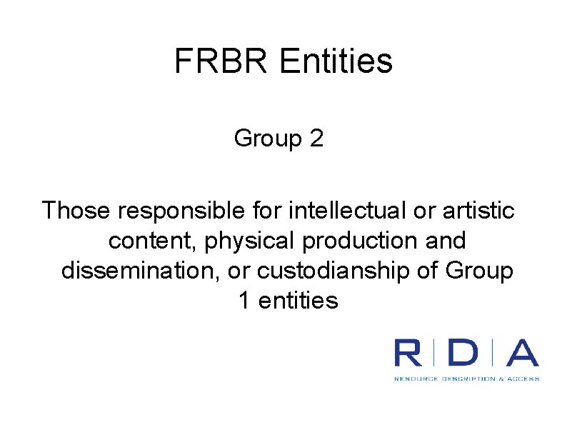 FRBR Entities Group 2 Those responsible for intellectual or artistic content, physical production and