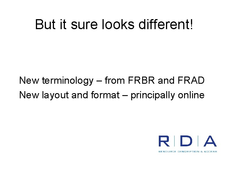 But it sure looks different! New terminology – from FRBR and FRAD New layout