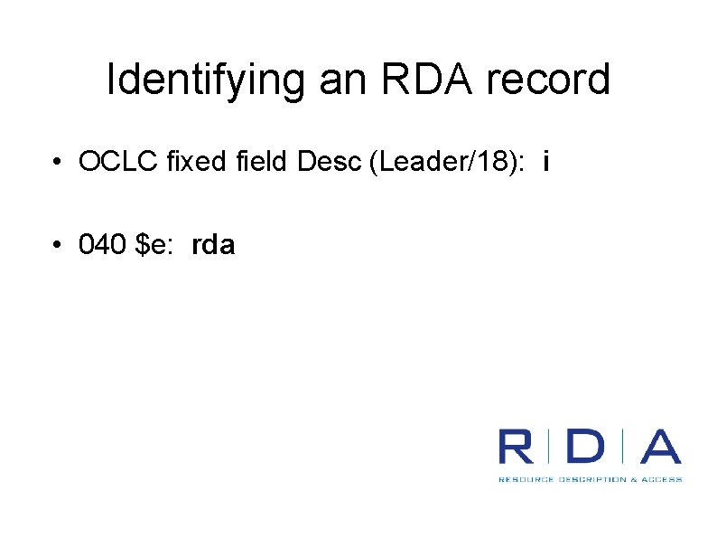 Identifying an RDA record • OCLC fixed field Desc (Leader/18): i • 040 $e:
