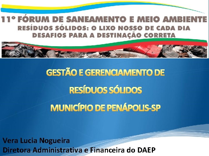 GESTÃO E GERENCIAMENTO DE RESÍDUOS SÓLIDOS MUNICÍPIO DE PENÁPOLIS-SP Vera Lucia Nogueira Diretora Administrativa