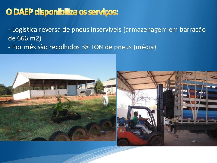 O DAEP disponibiliza os serviços: - Logística reversa de pneus inservíveis (armazenagem em barracão