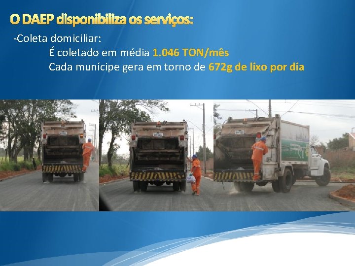 O DAEP disponibiliza os serviços: -Coleta domiciliar: É coletado em média 1. 046 TON/mês