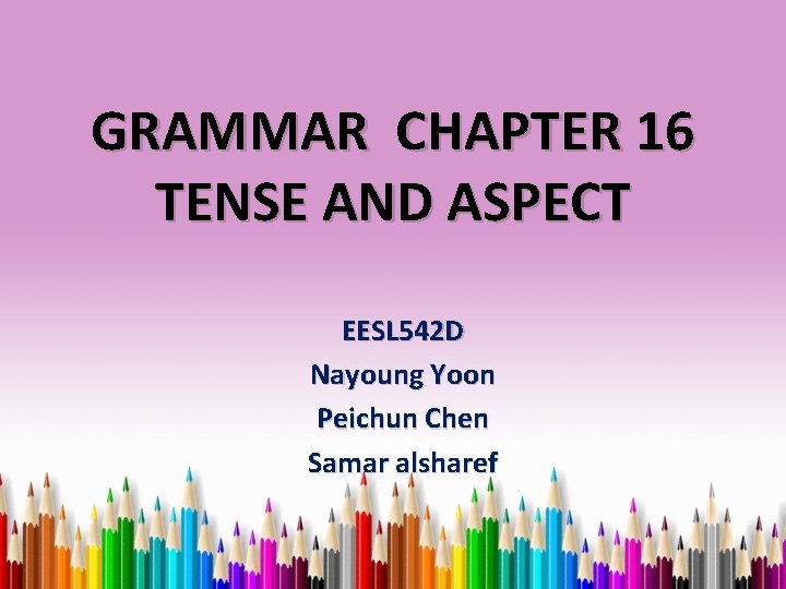 GRAMMAR CHAPTER 16 TENSE AND ASPECT EESL 542 D Nayoung Yoon Peichun Chen Samar