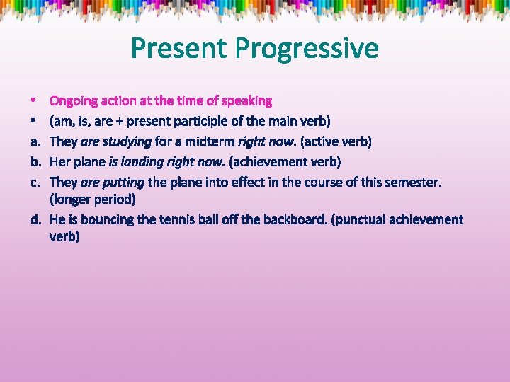 Present Progressive Ongoing action at the time of speaking (am, is, are + present