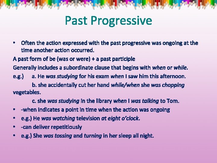 Past Progressive • Often the action expressed with the past progressive was ongoing at