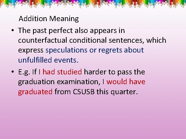 Addition Meaning • The past perfect also appears in counterfactual conditional sentences, which express