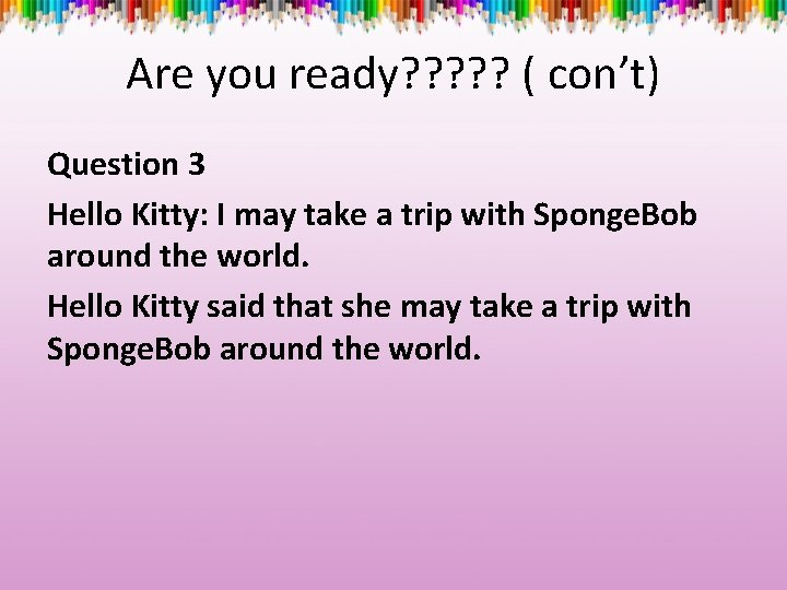 Are you ready? ? ? ( con’t) Question 3 Hello Kitty: I may take