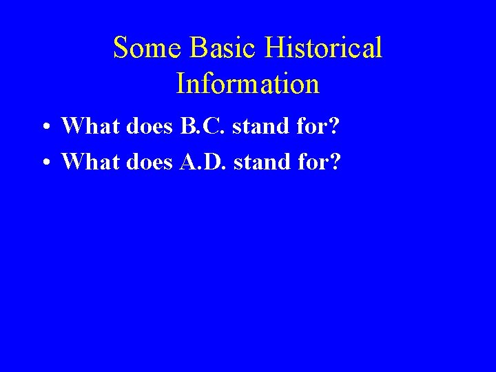 Some Basic Historical Information • What does B. C. stand for? • What does