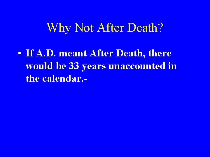 Why Not After Death? • If A. D. meant After Death, there would be