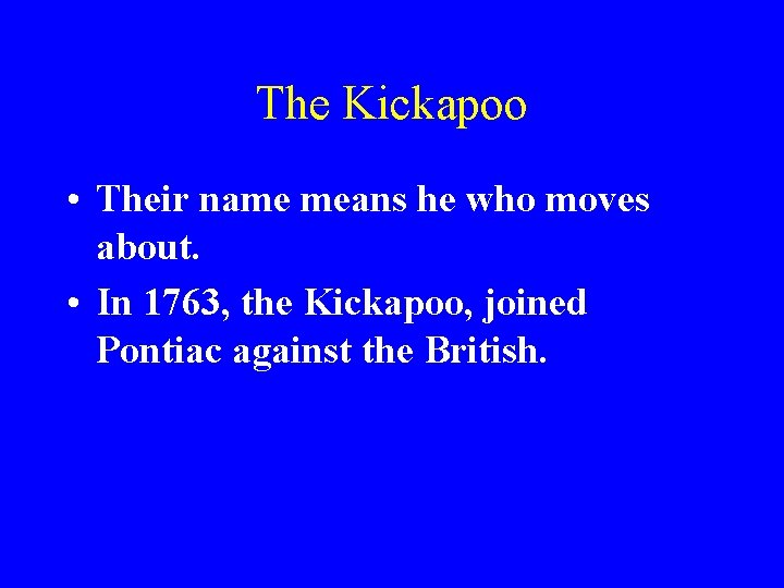 The Kickapoo • Their name means he who moves about. • In 1763, the