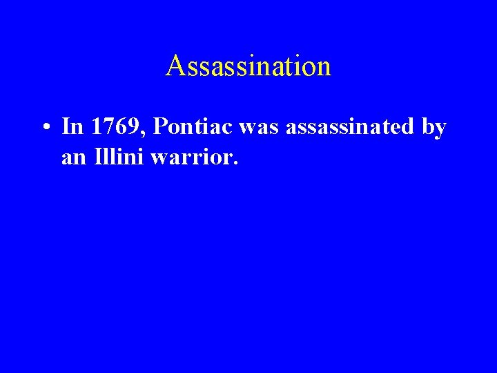 Assassination • In 1769, Pontiac was assassinated by an Illini warrior. 