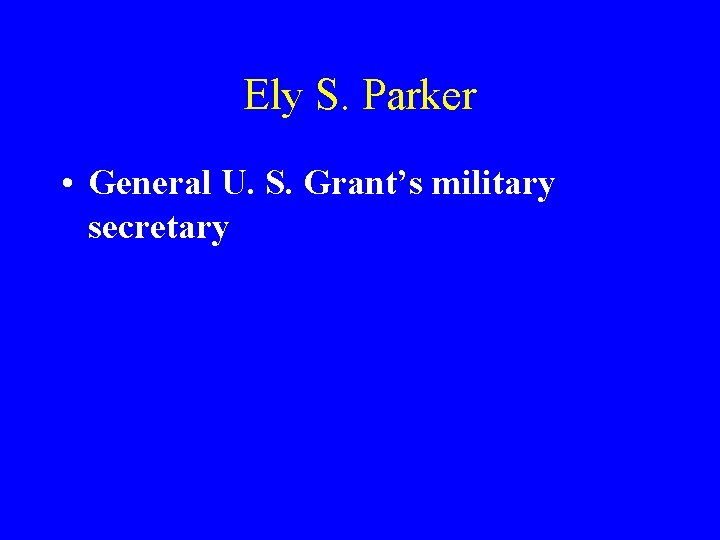 Ely S. Parker • General U. S. Grant’s military secretary 