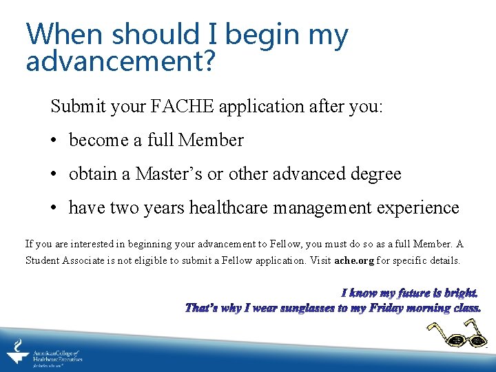 When should I begin my advancement? Submit your FACHE application after you: • become