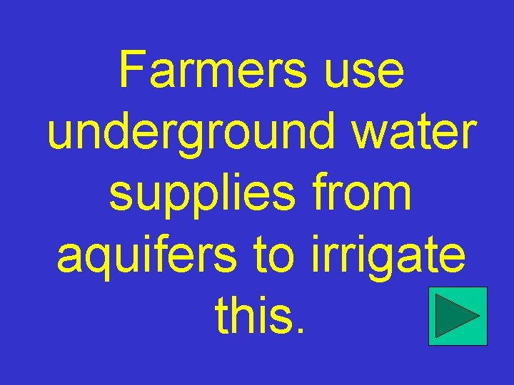 Farmers use underground water supplies from aquifers to irrigate this. 