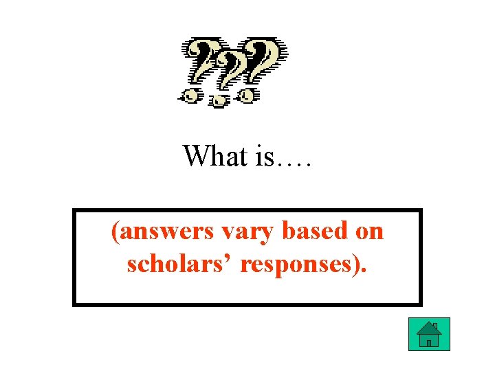 What is…. (answers vary based on scholars’ responses). 