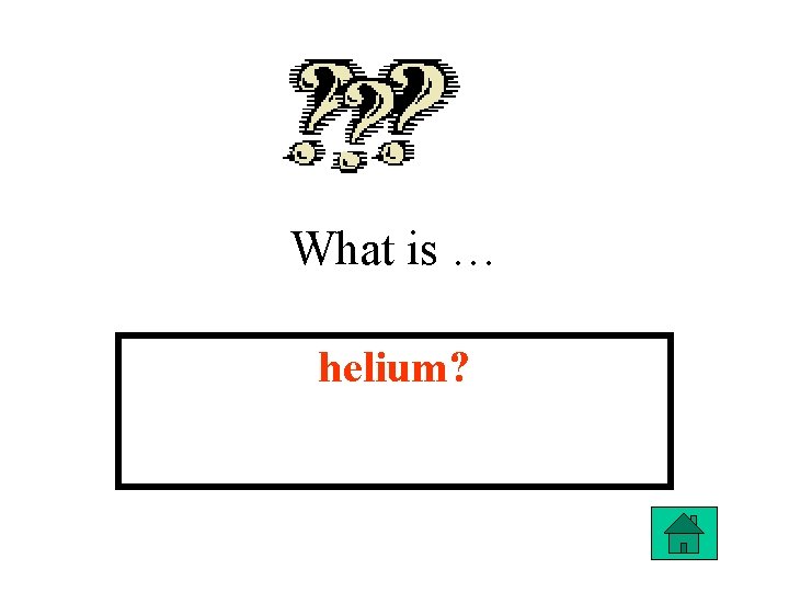 What is … helium? 