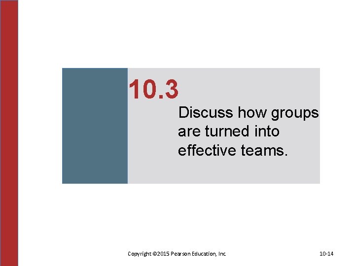 10. 3 Discuss how groups are turned into effective teams. Copyright © 2015 Pearson