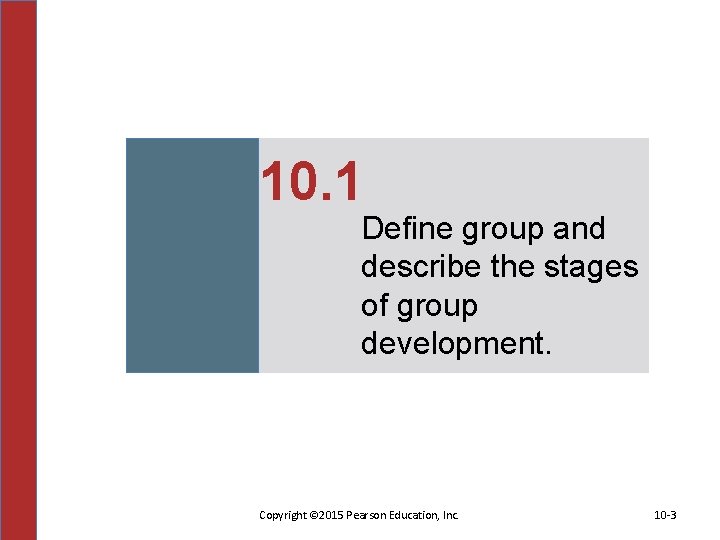 10. 1 Define group and describe the stages of group development. Copyright © 2015