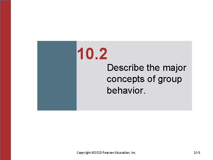 10. 2 Describe the major concepts of group behavior. Copyright © 2015 Pearson Education,