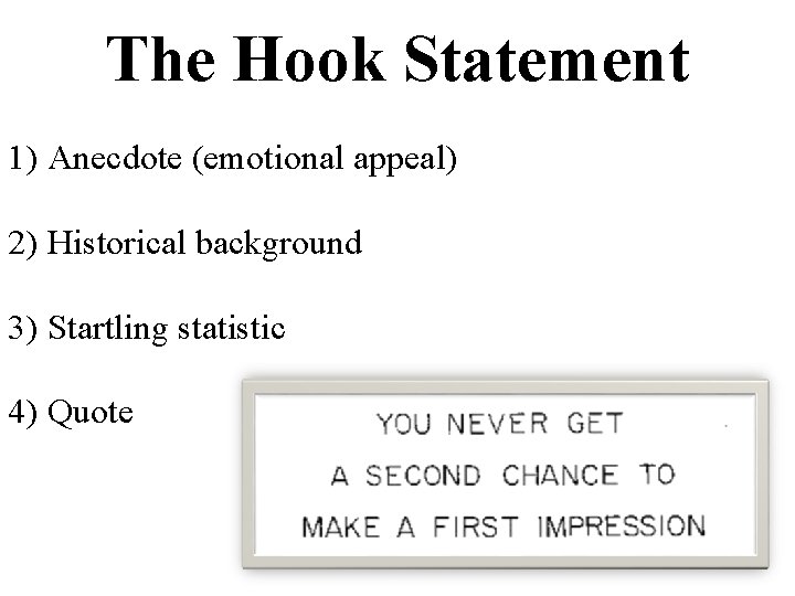 The Hook Statement 1) Anecdote (emotional appeal) 2) Historical background 3) Startling statistic 4) The Hook Statement 1) Anecdote (emotional appeal) 2) Historical background 3) Startling statistic 4)