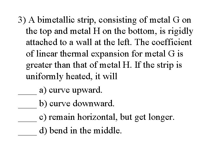 3) A bimetallic strip, consisting of metal G on the top and metal H