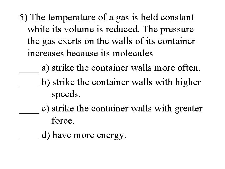 5) The temperature of a gas is held constant while its volume is reduced.