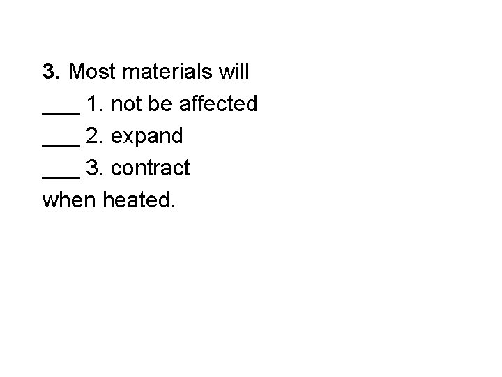 3. Most materials will ___ 1. not be affected ___ 2. expand ___ 3.